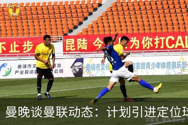 曼晚谈曼联动态：计划引进定位球战术教练，奥纳纳可能被再次租借